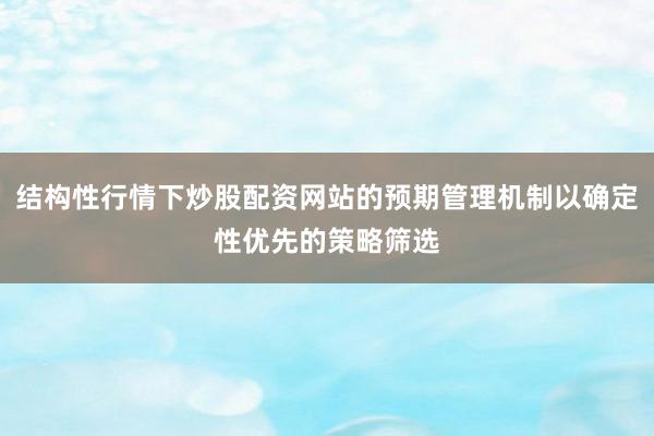 结构性行情下炒股配资网站的预期管理机制以确定性优先的策略筛选