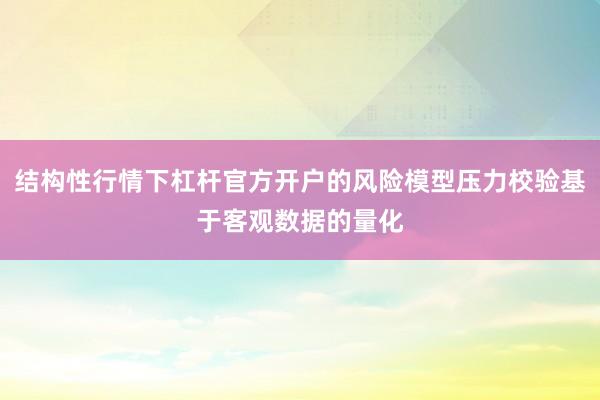 结构性行情下杠杆官方开户的风险模型压力校验基于客观数据的量化