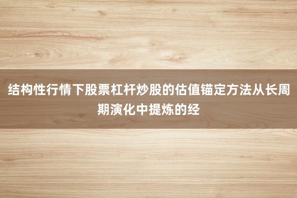 结构性行情下股票杠杆炒股的估值锚定方法从长周期演化中提炼的经