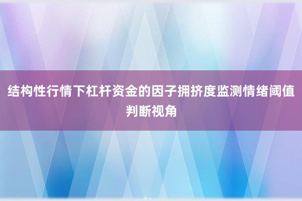 结构性行情下杠杆资金的因子拥挤度监测情绪阈值判断视角
