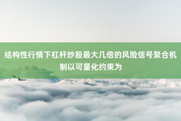 结构性行情下杠杆炒股最大几倍的风险信号聚合机制以可量化约束为