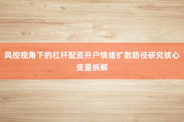 风控视角下的杠杆配资开户情绪扩散路径研究核心变量拆解