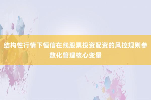 结构性行情下恒信在线股票投资配资的风控规则参数化管理核心变量