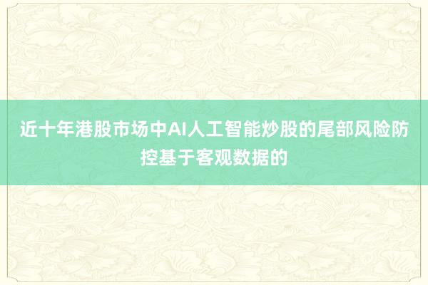 近十年港股市场中AI人工智能炒股的尾部风险防控基于客观数据的
