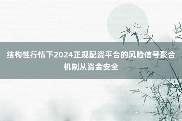 结构性行情下2024正规配资平台的风险信号聚合机制从资金安全