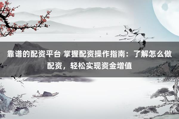 靠谱的配资平台 掌握配资操作指南：了解怎么做配资，轻松实现资金增值