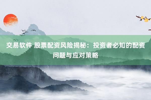 交易软件 股票配资风险揭秘：投资者必知的配资问题与应对策略