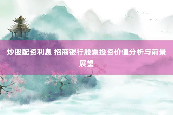 炒股配资利息 招商银行股票投资价值分析与前景展望