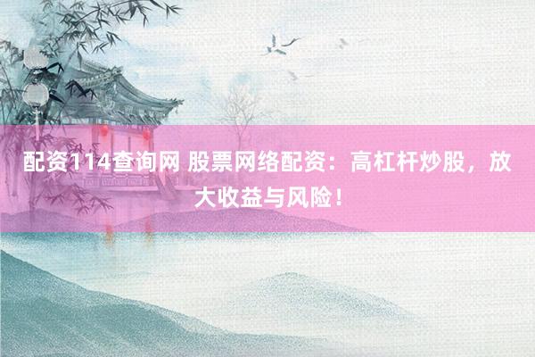 配资114查询网 股票网络配资：高杠杆炒股，放大收益与风险！