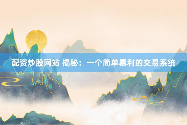 配资炒股网站 揭秘：一个简单暴利的交易系统