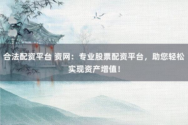 合法配资平台 资网：专业股票配资平台，助您轻松实现资产增值！