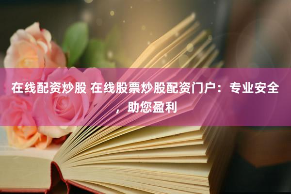 在线配资炒股 在线股票炒股配资门户:专业安全,助您盈利