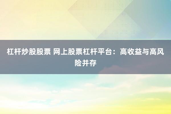 杠杆炒股股票 网上股票杠杆平台:高收益与高风险并存