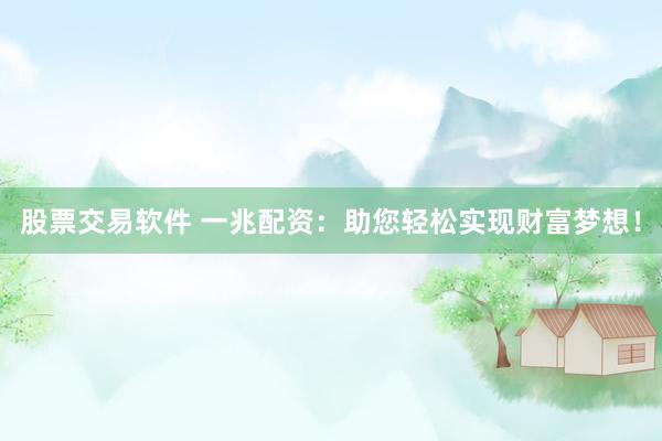 股票交易软件 一兆配资:助您轻松实现财富梦想!
