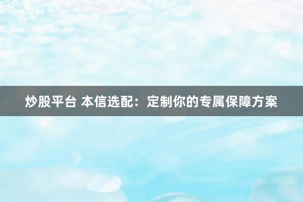 炒股平台 本信选配:定制你的专属保障方案