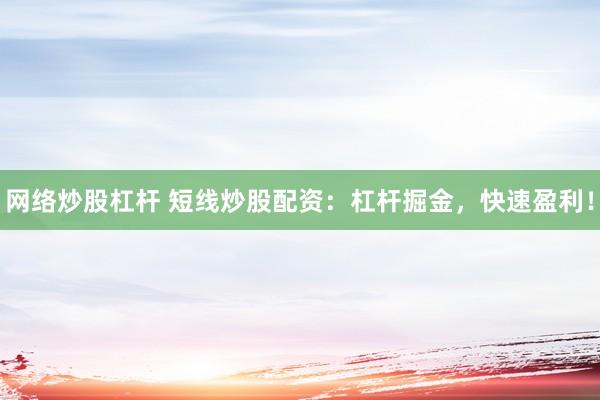 网络炒股杠杆 短线炒股配资：杠杆掘金，快速盈利！