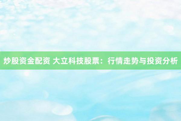 炒股资金配资 大立科技股票:行情走势与投资分析