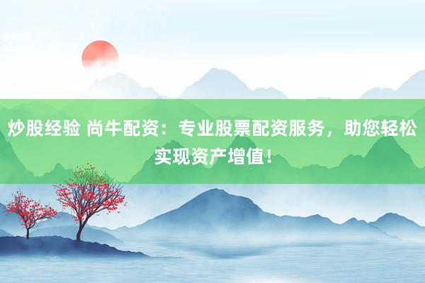 炒股经验 尚牛配资:专业股票配资服务,助您轻松实现资产增值!