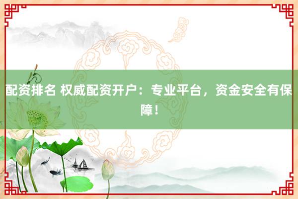 配资排名 权威配资开户:专业平台,资金安全有保障!