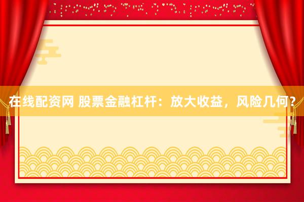 在线配资网 股票金融杠杆:放大收益,风险几何?