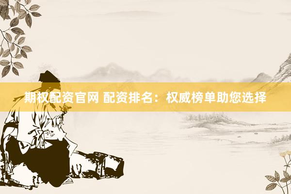 期权配资官网 配资排名:权威榜单助您选择