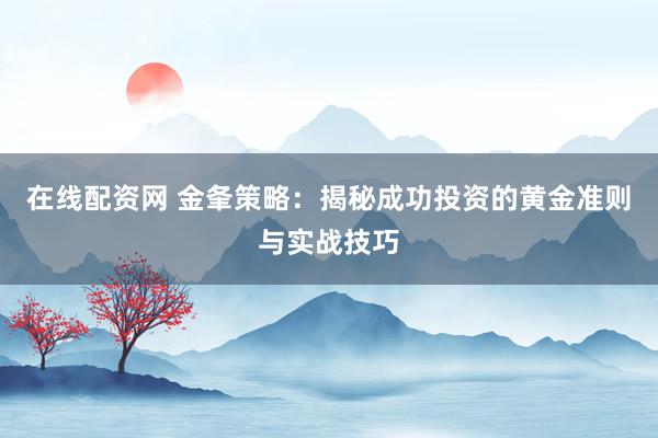 在线配资网 金夆策略:揭秘成功投资的黄金准则与实战技巧