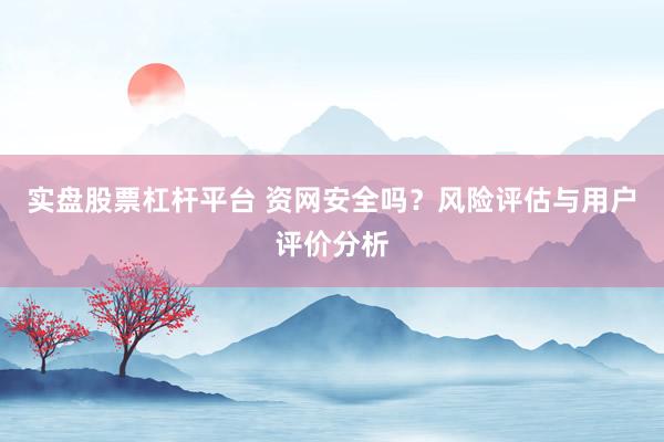 实盘股票杠杆平台 资网安全吗?风险评估与用户评价分析