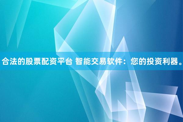 合法的股票配资平台 智能交易软件:您的投资利器。