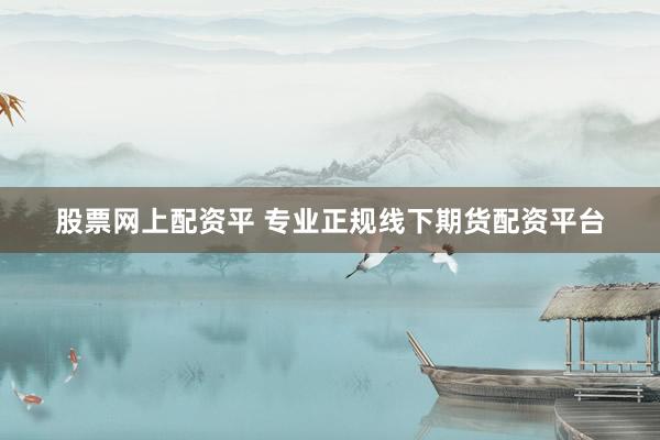 股票网上配资平 专业正规线下期货配资平台