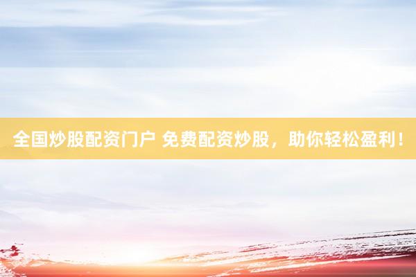 全国炒股配资门户 免费配资炒股,助你轻松盈利!