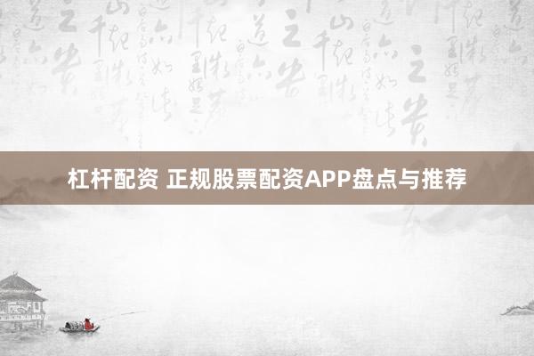 杠杆配资 正规股票配资APP盘点与推荐