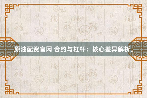 原油配资官网 合约与杠杆：核心差异解析。