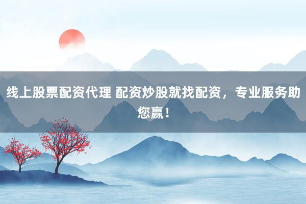 线上股票配资代理 配资炒股就找配资，专业服务助您赢！