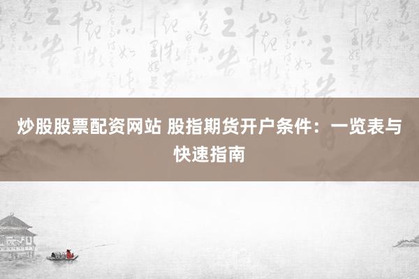 炒股股票配资网站 股指期货开户条件：一览表与快速指南