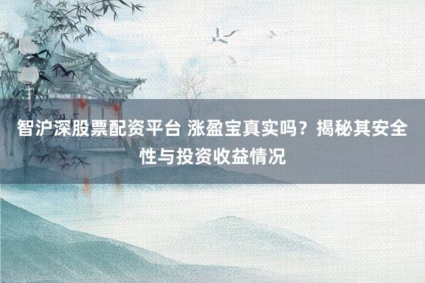 智沪深股票配资平台 涨盈宝真实吗？揭秘其安全性与投资收益情况