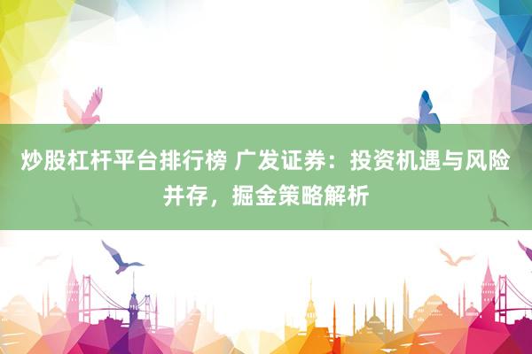 炒股杠杆平台排行榜 广发证券：投资机遇与风险并存，掘金策略解析