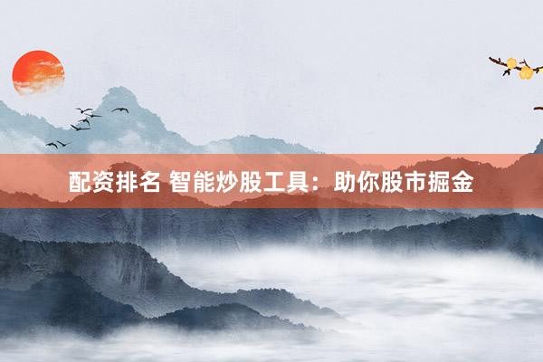 配资排名 智能炒股工具：助你股市掘金