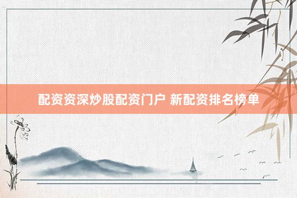 配资资深炒股配资门户 新配资排名榜单