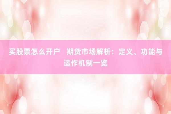 买股票怎么开户   期货市场解析：定义、功能与运作机制一览