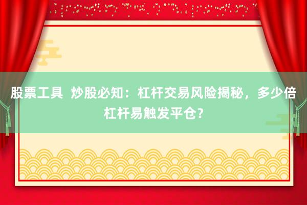 股票工具  炒股必知：杠杆交易风险揭秘，多少倍杠杆易触发平仓？