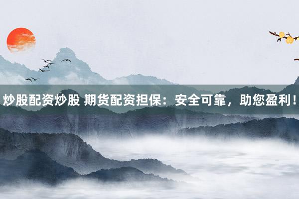 炒股配资炒股 期货配资担保：安全可靠，助您盈利！