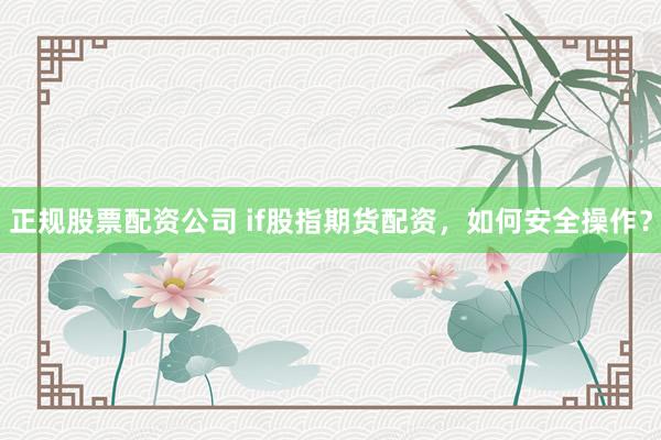 正规股票配资公司 if股指期货配资，如何安全操作？