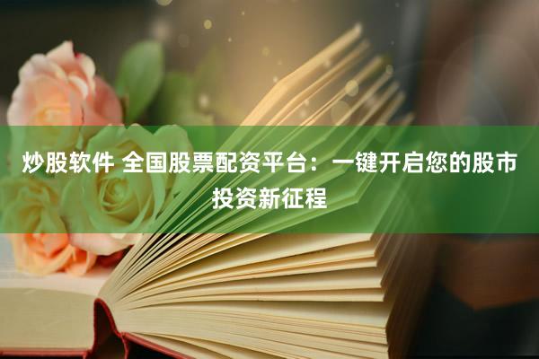 炒股软件 全国股票配资平台：一键开启您的股市投资新征程