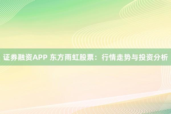 证券融资APP 东方雨虹股票：行情走势与投资分析