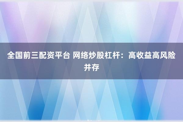全国前三配资平台 网络炒股杠杆：高收益高风险并存